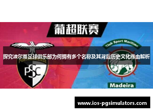 探究波尔蒂足球俱乐部为何拥有多个名称及其背后历史文化缘由解析