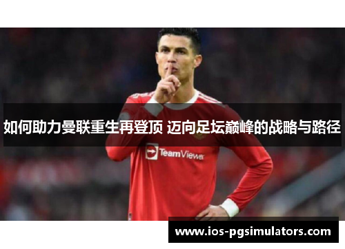 如何助力曼联重生再登顶 迈向足坛巅峰的战略与路径